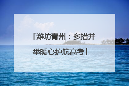 潍坊青州：多措并举暖心护航高考