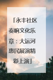 永丰社区奏响文化乐章：大运河惠民展演精彩上演