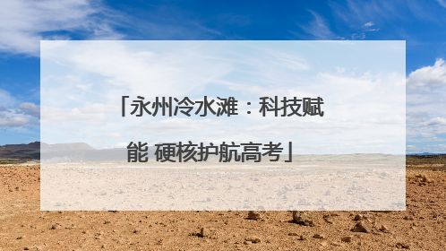 永州冷水滩：科技赋能 硬核护航高考