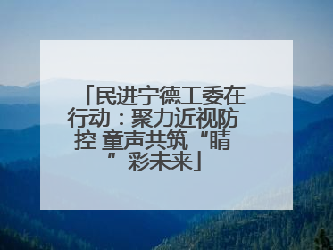 民进宁德工委在行动：聚力近视防控 童声共筑“睛”彩未来