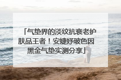 气垫界的淡纹抗衰老护肤品王者！安婕妤玻色因黑金气垫实测分享