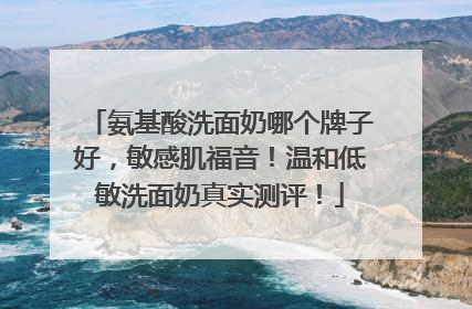 氨基酸洗面奶哪个牌子好，敏感肌福音！温和低敏洗面奶真实测评！