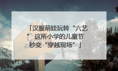 汉服萌娃玩转“六艺” 这所小学的儿童节秒变“穿越现场”