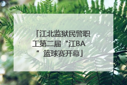 江北监狱民警职工第二届“江BA”篮球赛开幕