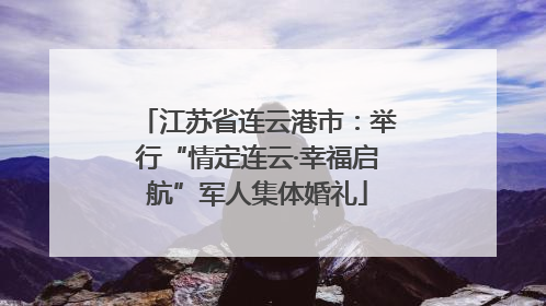 江苏省连云港市：举行“情定连云·幸福启航”军人集体婚礼