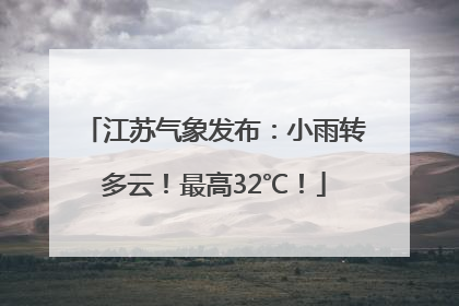 江苏气象发布：小雨转多云！最高32℃！