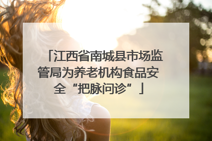 江西省南城县市场监管局为养老机构食品安全“把脉问诊”
