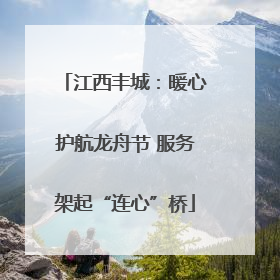 江西丰城：暖心护航龙舟节 服务架起“连心”桥