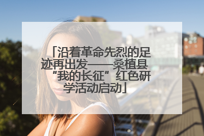 沿着革命先烈的足迹再出发——桑植县“我的长征”红色研学活动启动