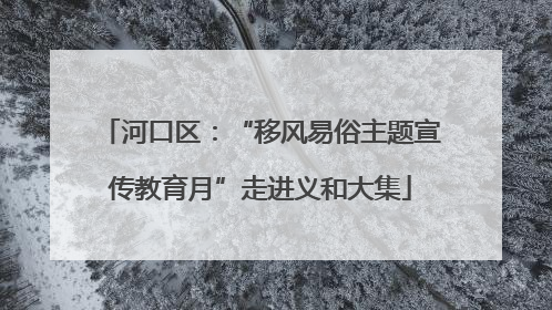 河口区：“移风易俗主题宣传教育月”走进义和大集