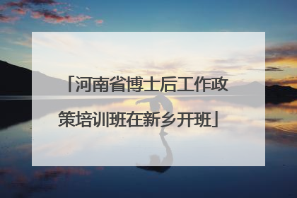 河南省博士后工作政策培训班在新乡开班