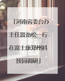 河南省委台办主任景劲松一行在富士康郑州科技园调研