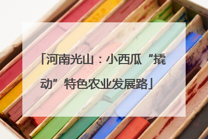 河南光山：小西瓜“撬动”特色农业发展路
