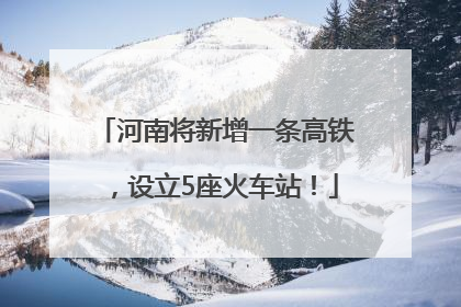 河南将新增一条高铁，设立5座火车站！