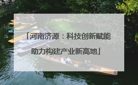 河南济源：科技创新赋能 助力构建产业新高地