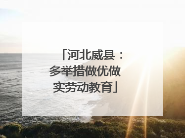 河北威县：多举措做优做实劳动教育