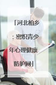 河北柏乡：密织青少年心理健康防护网