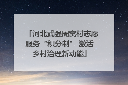 河北武强周窝村志愿服务“积分制” 激活乡村治理新动能