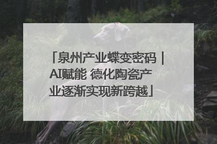 泉州产业蝶变密码｜AI赋能 德化陶瓷产业逐渐实现新跨越