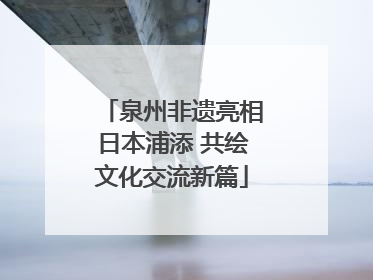 泉州非遗亮相日本浦添 共绘文化交流新篇
