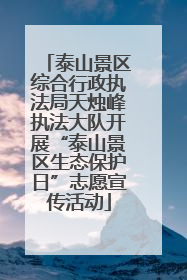 泰山景区综合行政执法局天烛峰执法大队开展“泰山景区生态保护日”志愿宣传活动