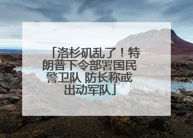 洛杉矶乱了！特朗普下令部署国民警卫队 防长称或出动军队