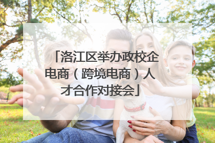 洛江区举办政校企电商（跨境电商）人才合作对接会
