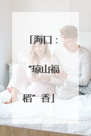 海口：“琼山福稻”香
