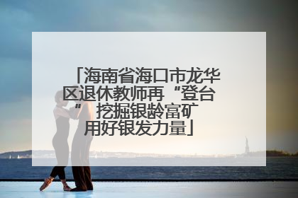 海南省海口市龙华区退休教师再“登台” 挖掘银龄富矿 用好银发力量