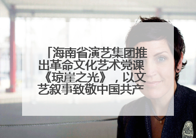 海南省演艺集团推出革命文化艺术党课《琼崖之光》，以文艺叙事致敬中国共产党成立104周年