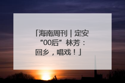 海南周刊｜定安“00后”林芳：回乡，唱戏！