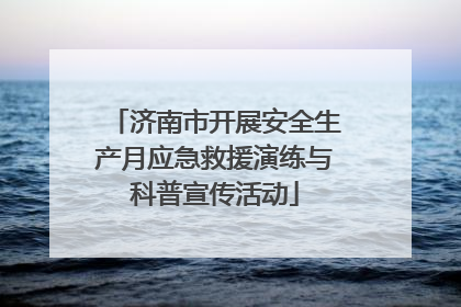 济南市开展安全生产月应急救援演练与科普宣传活动