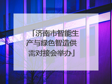 济南市智能生产与绿色智造供需对接会举办