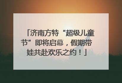 济南方特“超级儿童节”即将启幕，假期带娃共赴欢乐之约！