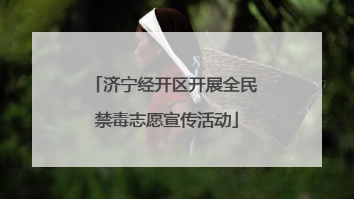 济宁经开区开展全民禁毒志愿宣传活动