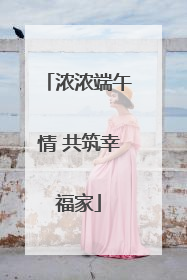 浓浓端午情 共筑幸福家
