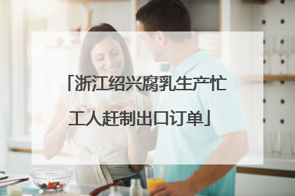 浙江绍兴腐乳生产忙 工人赶制出口订单