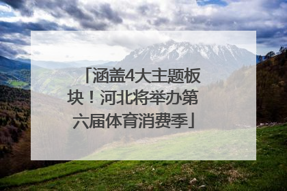 涵盖4大主题板块！河北将举办第六届体育消费季