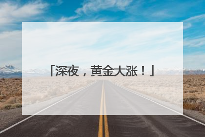 深夜，黄金大涨！