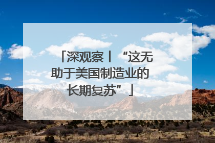 深观察丨“这无助于美国制造业的长期复苏”