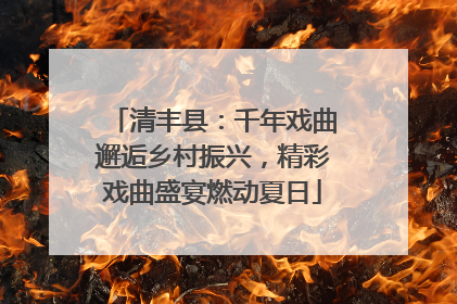 清丰县：千年戏曲邂逅乡村振兴，精彩戏曲盛宴燃动夏日