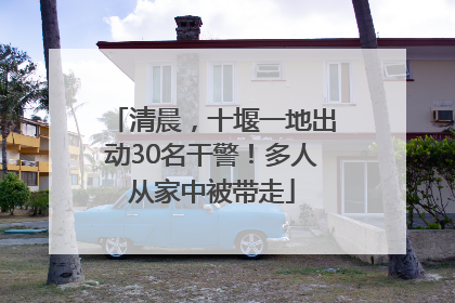 清晨，十堰一地出动30名干警！多人从家中被带走