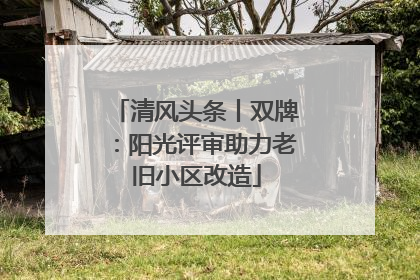清风头条丨双牌：阳光评审助力老旧小区改造