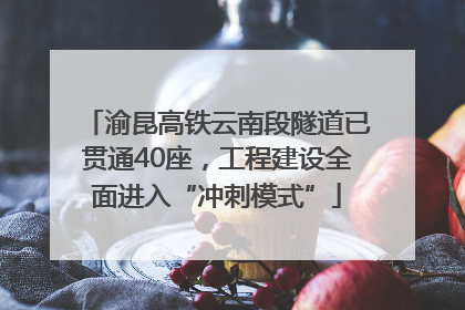 渝昆高铁云南段隧道已贯通40座，工程建设全面进入“冲刺模式”
