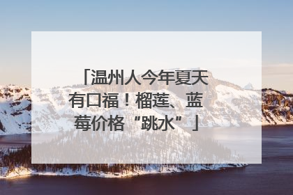温州人今年夏天有口福！榴莲、蓝莓价格“跳水”