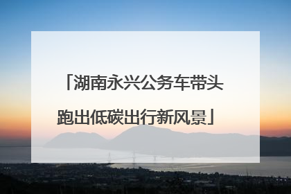 湖南永兴公务车带头跑出低碳出行新风景