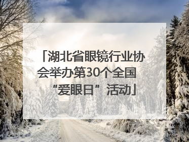 湖北省眼镜行业协会举办第30个全国“爱眼日”活动