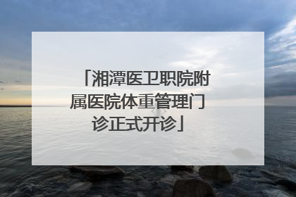 湘潭医卫职院附属医院体重管理门诊正式开诊
