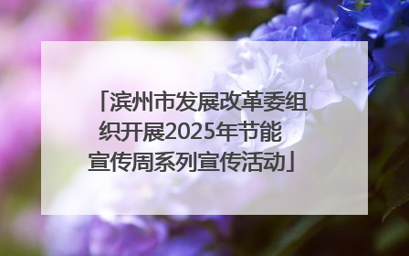 滨州市发展改革委组织开展2025年节能宣传周系列宣传活动
