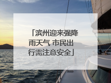滨州迎来强降雨天气 市民出行需注意安全